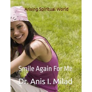Milad, Dr. Anis I. Arising Spiritual World: Smile Again For Me Milad, Dr. Anis I. Arising Spiritual World: Smile Again For Me