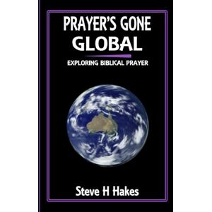 Hakes, Dr Steve H Prayer’s Gone Global: Exploring Biblical Prayer Hakes, Dr Steve H Prayer’s Gone Global: Exploring Biblical Prayer