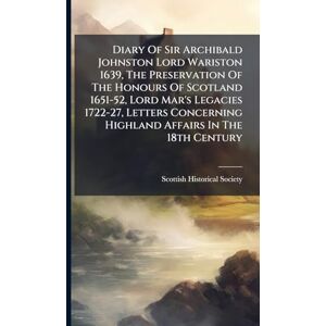 Society, Scottish Historical Diary Of Sir Archibald Johnston Lord Wariston 1639, The Preservation Of The Honours Of Scotland 1651-52, Lord Mar's Legacies 1722-27, Letters Concerning Highland Affairs In The 18th Century Society, Scottish Historical Diary Of Sir Archibald Johnston Lord Wariston 1639, The Preservation Of The Honours Of Scotland 1651-52, Lord Mar's Legacies 1722-27, Letters Concerning Highland Affairs In The 18th Century