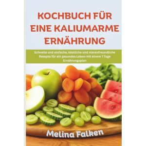 Falken, Melina KOCHBUCH FÜR EINE KALIUMARME ERNÄHRUNG: Schnelle und einfache, köstliche und nierenfreundliche Rezepte für ein gesundes Leben mit einem 7 Tage Ernährungsplan Falken, Melina KOCHBUCH FÜR EINE KALIUMARME ERNÄHRUNG: Schnelle und einfache, köstliche und nierenfreundliche Rezepte für ein gesundes Leben mit einem 7 Tage Ernährungsplan
