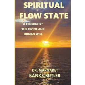Banks-Butler, Dr Margaret Spiritual Flow State A Synergy of the Divine and Human Will Banks-Butler, Dr Margaret Spiritual Flow State A Synergy of the Divine and Human Will