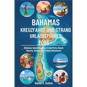 Sutton, Daniel K. Bahamas Kreuzfahrt und Strandurlaubsführer 2026: Inselhüpfen, Kreuzfahrthäfen, Strandresorts, Reiserouten & Inselabenteuer auf den Bahamas (Tropical Shores & Ocean Voyages: A Paradise Escape Series) Sutton, Daniel K. Bahamas Kreuzfahrt und Strandurlaubsführer 2026: Inselhüpfen, Kreuzfahrthäfen, Strandresorts, Reiserouten & Inselabenteuer auf den Bahamas (Tropical Shores & Ocean Voyages: A Paradise Escape Series)