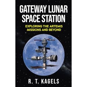 KAGELS, R. T. GATEWAY LUNAR SPACE STATION: EXPLORING THE ARTEMIS MISSIONS AND BEYOND KAGELS, R. T. GATEWAY LUNAR SPACE STATION: EXPLORING THE ARTEMIS MISSIONS AND BEYOND