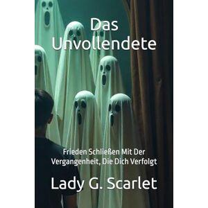 Scarlet, Lady G. Das Unvollendete: Frieden Schließen Mit Der Vergangenheit, Die Dich Verfolgt Scarlet, Lady G. Das Unvollendete: Frieden Schließen Mit Der Vergangenheit, Die Dich Verfolgt