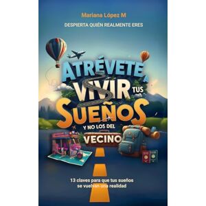 López Montes de Oca, Mariana Atrévete a vivir tus sueños y no los del vecino: 13 claves para que tus sueños se vuelvan una realidad López Montes de Oca, Mariana Atrévete a vivir tus sueños y no los del vecino: 13 claves para que tus sueños se vuelvan una realidad