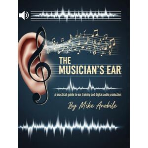 Anobile, Mike The Musician's Ear: A Practical Guide to Ear Training and Audio Production Anobile, Mike The Musician's Ear: A Practical Guide to Ear Training and Audio Production