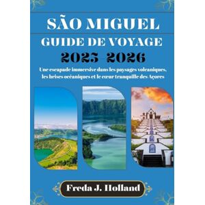 J. Holland, Freda SÃO MIGUEL GUIDE DE VOYAGE 2025-2026 (COULEUR): Une escapade immersive dans les paysages volcaniques, les brises océaniques et le cœur tranquille des Açores J. Holland, Freda SÃO MIGUEL GUIDE DE VOYAGE 2025-2026 (COULEUR): Une escapade immersive dans les paysages volcaniques, les brises océaniques et le cœur tranquille des Açores