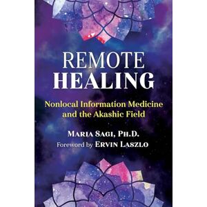 Sagi, Maria Remote Healing: Nonlocal Information Medicine and the Akashic Field Sagi, Maria Remote Healing: Nonlocal Information Medicine and the Akashic Field