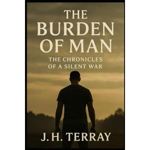 Terray, J.H. The Burden Of Man:Chronicles of A Silent War Terray, J.H. The Burden Of Man:Chronicles of A Silent War