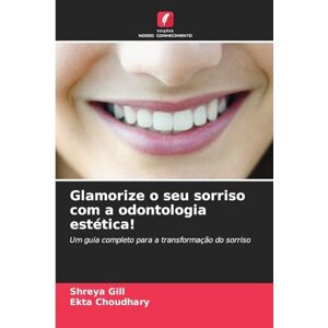 Gill, Shreya Glamorize o seu sorriso com a odontologia estética!: Um guia completo para a transformação do sorriso Gill, Shreya Glamorize o seu sorriso com a odontologia estética!: Um guia completo para a transformação do sorriso
