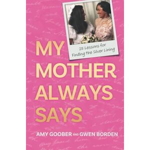 Goober, Amy My Mother Always Says: 25 Lessons for Finding the Silver Lining Goober, Amy My Mother Always Says: 25 Lessons for Finding the Silver Lining