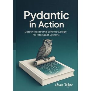 Wyte, Dean Pydantic in Action: Data Integrity and Schema Design for Intelligent Systems Wyte, Dean Pydantic in Action: Data Integrity and Schema Design for Intelligent Systems