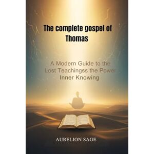 Sage, Aurelion The complete gospel of Thomas: A Modern Guide to the Lost Teachings of Christ and the Power of Inner Knowing Sage, Aurelion The complete gospel of Thomas: A Modern Guide to the Lost Teachings of Christ and the Power of Inner Knowing