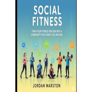 Marston, Jord Jordan Social Fitness: Turn Your Fitness Tracker Into a Community That Keeps You Moving Marston, Jord Jordan Social Fitness: Turn Your Fitness Tracker Into a Community That Keeps You Moving