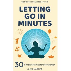 Mariner, Olivia Letting Go in Minutes Workbook and Guided Journal: 30 Simple Activities for Busy Women Mariner, Olivia Letting Go in Minutes Workbook and Guided Journal: 30 Simple Activities for Busy Women