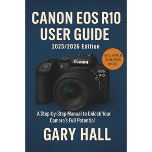 Hall, Gary Canon EOS R10 User Guide 2025/2026 Edition: A Step-by-Step Manual to Unlock Your Camera’s Full Potential Hall, Gary Canon EOS R10 User Guide 2025/2026 Edition: A Step-by-Step Manual to Unlock Your Camera’s Full Potential
