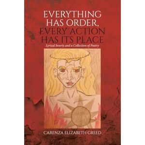 Greed, Carenza Elizabeth Everything Has Order, Every Action Has Its Place: Lyrical Inserts and a Collection of Poetry Greed, Carenza Elizabeth Everything Has Order, Every Action Has Its Place: Lyrical Inserts and a Collection of Poetry