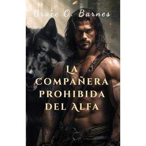 Barnes, Grace O. La compañera prohibida del Alfa: Una segunda oportunidad unida por el destino y la inquebrantable conexión entre compañeros Barnes, Grace O. La compañera prohibida del Alfa: Una segunda oportunidad unida por el destino y la inquebrantable conexión entre compañeros