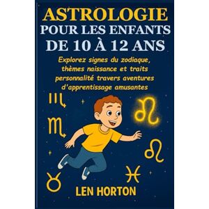 HORTON, LEN ASTROLOGIE POUR LES ENFANTS DE 10 À 12 ANS: Explorez signes du zodiaque, thèmes naissance et traits personnalité travers aventures d'apprentissage amusantes HORTON, LEN ASTROLOGIE POUR LES ENFANTS DE 10 À 12 ANS: Explorez signes du zodiaque, thèmes naissance et traits personnalité travers aventures d'apprentissage amusantes