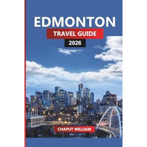 WILLIAM, CHAPUT EDMONTON Travel Guide 2026: Explore Alberta’s Capital, Valley Trails, Museums, and Local Food WILLIAM, CHAPUT EDMONTON Travel Guide 2026: Explore Alberta’s Capital, Valley Trails, Museums, and Local Food