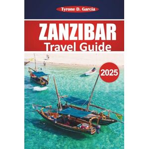 Garcia, Tyrone D. Zanzibar Travel Guide 2025: Explore Pristine Beaches, Local Culture, Unique Attractions, Activities, and Practical Advice for an Unforgettable Island Experience Garcia, Tyrone D. Zanzibar Travel Guide 2025: Explore Pristine Beaches, Local Culture, Unique Attractions, Activities, and Practical Advice for an Unforgettable Island Experience