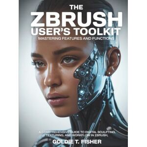 Fisher, Goldie T. The ZBrush User’s Toolkit Mastering Features and Functions: A Comprehensive Guide to Digital Sculpting, Texturing, and Workflow in ZBrush (Tech Resource Kit) Fisher, Goldie T. The ZBrush User’s Toolkit Mastering Features and Functions: A Comprehensive Guide to Digital Sculpting, Texturing, and Workflow in ZBrush (Tech Resource Kit)