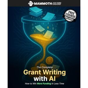 Club, Mammoth The Complete Grant Writing with AI: How to Win More Funding in Less Time (AI Mastery) Club, Mammoth The Complete Grant Writing with AI: How to Win More Funding in Less Time (AI Mastery)