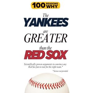 Why, 100 Reasons 100 Reasons Why the Yankees Are Greater Than the Red Sox: Scientifically proven arguments to convince any Red Sox fan to root for the right team. Science not provided. (100 Reasons Why MLB Series) Why, 100 Reasons 100 Reasons Why the Yankees Are Greater Than the Red Sox: Scientifically proven arguments to convince any Red Sox fan to root for the right team. Science not provided. (100 Reasons Why MLB Series)