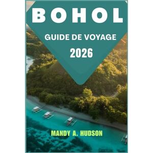 A. Hudson, Mandy BOHOL GUIDE DE VOYAGE 2026: Explorez les collines de chocolat, les rivières turquoise et les trésors insulaires. A. Hudson, Mandy BOHOL GUIDE DE VOYAGE 2026: Explorez les collines de chocolat, les rivières turquoise et les trésors insulaires.