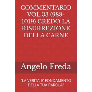 Freda, Angelo COMMENTARIO VOL.33 (988-1019) CREDO LA RISURREZIONE DELLA CARNE: “LA VERITA’ E’ FONDAMENTO DELLA TUA PAROLA” (COMMENTARIO AL CATECHISMO DELLA CHIESA CATTOLICA) Freda, Angelo COMMENTARIO VOL.33 (988-1019) CREDO LA RISURREZIONE DELLA CARNE: “LA VERITA’ E’ FONDAMENTO DELLA TUA PAROLA” (COMMENTARIO AL CATECHISMO DELLA CHIESA CATTOLICA)