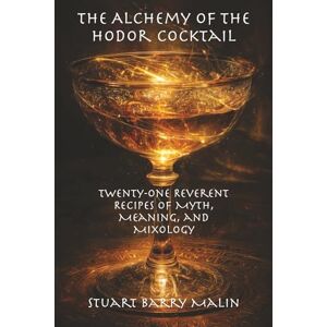 Malin, Stuart Barry The Alchemy of the Hodor Cocktail: Twenty-One Reverent Recipes of Myth, Meaning, and Mixology Malin, Stuart Barry The Alchemy of the Hodor Cocktail: Twenty-One Reverent Recipes of Myth, Meaning, and Mixology