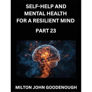Milton Self-help and Mental Health for a Resilient Mind (Part 23): Navigating Life's Challenges with Strength and Serenity, Cultivating Inner Peace in a Chaotic World, Transforming Pain into Power Milton Self-help and Mental Health for a Resilient Mind (Part 23): Navigating Life's Challenges with Strength and Serenity, Cultivating Inner Peace in a Chaotic World, Transforming Pain into Power