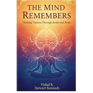K, Vishal The Mind Remembers: Healing Trauma Through Body and Brain (Everyday Transformation Series) K, Vishal The Mind Remembers: Healing Trauma Through Body and Brain (Everyday Transformation Series)