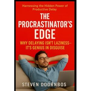 Doornbos, Steven The Procrastinator's Edge: Harnessing the Hidden Power of Delay Doornbos, Steven The Procrastinator's Edge: Harnessing the Hidden Power of Delay