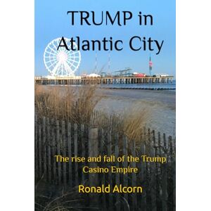 Alcorn, Ronald TRUMP in Atlantic City: The rise and fall of the Trump Casino Empire Alcorn, Ronald TRUMP in Atlantic City: The rise and fall of the Trump Casino Empire