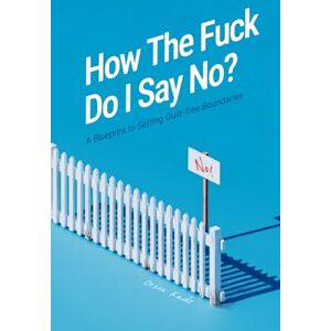 Kade, Orson How the Fuck Do I Say No?: A Blueprint to Setting Guilt-free Boundaries Kade, Orson How the Fuck Do I Say No?: A Blueprint to Setting Guilt-free Boundaries