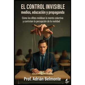 Belmonte, Prof Adrián El control invisible medios, educación y propaganda: Cómo las élites moldean la mente colectiva y controlan la percepción de la realidad (La Verdad Prohibida: Conspiraciones que Gobiernan el Mundo) Belmonte, Prof Adrián El control invisible medios, educación y propaganda: Cómo las élites moldean la mente colectiva y controlan la percepción de la realidad (La Verdad Prohibida: Conspiraciones que Gobiernan el Mundo)