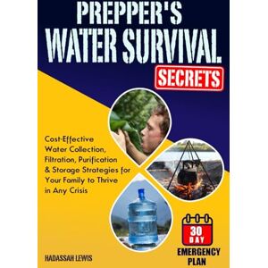 Lewis, Hadassah Prepper's Water Survival Secrets: Cost-Effective Water Collection, Filtration, Purification & Storage Strategies for Your Family to Thrive in Any Crisis Lewis, Hadassah Prepper's Water Survival Secrets: Cost-Effective Water Collection, Filtration, Purification & Storage Strategies for Your Family to Thrive in Any Crisis
