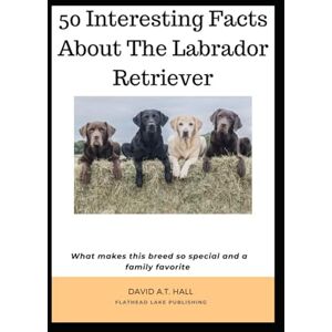 Hall, David Anselme Titran Labrador Lore 101 Interesting Facts about the Labrador Retriever: What makes this breed so special and a family favorite Hall, David Anselme Titran Labrador Lore 101 Interesting Facts about the Labrador Retriever: What makes this breed so special and a family favorite