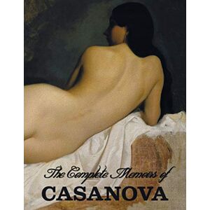 Casanova, Giacomo Chevalier De Seingalt The Complete Memoirs of Casanova "The Story of My Life" (All Volumes in a single book, illustrated, complete and unabridged) Casanova, Giacomo Chevalier De Seingalt The Complete Memoirs of Casanova "The Story of My Life" (All Volumes in a single book, illustrated, complete and unabridged)
