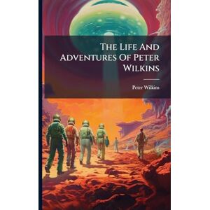 Wilkins, Peter The Life And Adventures Of Peter Wilkins Wilkins, Peter The Life And Adventures Of Peter Wilkins