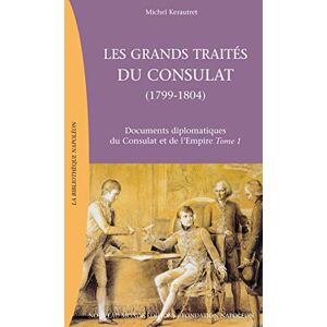 Kerautret, Michel Les Grands Traités du consultat, 1799-1804 : Documents diplomatiques du consulat et de l'empire, tome 1 Kerautret, Michel Les Grands Traités du consultat, 1799-1804 : Documents diplomatiques du consulat et de l'empire, tome 1