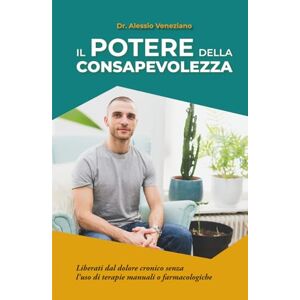 Veneziano, Dr. Alessio Il potere della consapevolezza: Liberati dal dolore cronico senza l’uso di terapie manuali o farmacologiche Veneziano, Dr. Alessio Il potere della consapevolezza: Liberati dal dolore cronico senza l’uso di terapie manuali o farmacologiche