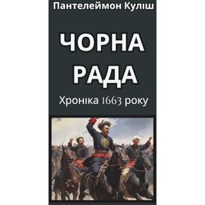 Куліш, Пантелеймон Чорна Рада. Хроніка 1663 року. Історичний роман: Класика української літератури. Ukrainian books for adults Куліш, Пантелеймон Чорна Рада. Хроніка 1663 року. Історичний роман: Класика української літератури. Ukrainian books for adults