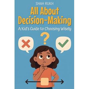 Rukh, Shah All About Decision-Making: A Kid's Guide to Choosing Wisely: 15 (Learning Books for Kids) Rukh, Shah All About Decision-Making: A Kid's Guide to Choosing Wisely: 15 (Learning Books for Kids)