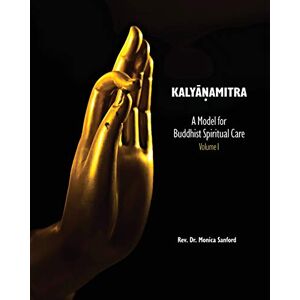 Sanford, REV Dr Monica Kalyanamitra: A Model for Buddhist Spiritual Care, Volume 1 Sanford, REV Dr Monica Kalyanamitra: A Model for Buddhist Spiritual Care, Volume 1