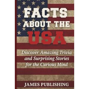 Publishing, James Facts About the USA: Discover Amazing Trivia and Surprising Stories for the Curious Mind Publishing, James Facts About the USA: Discover Amazing Trivia and Surprising Stories for the Curious Mind