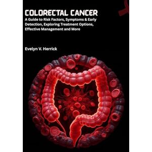V. Herrick, Evelyn Colorectal Cancer: A Guide to Risk Factors, Symptoms & Early Detection, Exploring Treatment Options, Effective Management and More (Cancer Management) V. Herrick, Evelyn Colorectal Cancer: A Guide to Risk Factors, Symptoms & Early Detection, Exploring Treatment Options, Effective Management and More (Cancer Management)