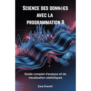 Everett, Zane Science des données avec la programmation R: Guide complet d'analyse et de visualisation statistiques Everett, Zane Science des données avec la programmation R: Guide complet d'analyse et de visualisation statistiques