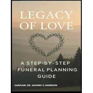 Vorner-Harrison, Javodki Legacy of Love: A Step-by-Step Funeral Planning Guide (The Legacy of Love Series) Vorner-Harrison, Javodki Legacy of Love: A Step-by-Step Funeral Planning Guide (The Legacy of Love Series)